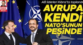 AB önderleri Kıbrıs’ta toplandı… Avrupa kendi NATO’sunun peşinde