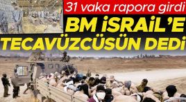BM İsrail’e tecavüzcüsün dedi… 31 hadise rapora girdi