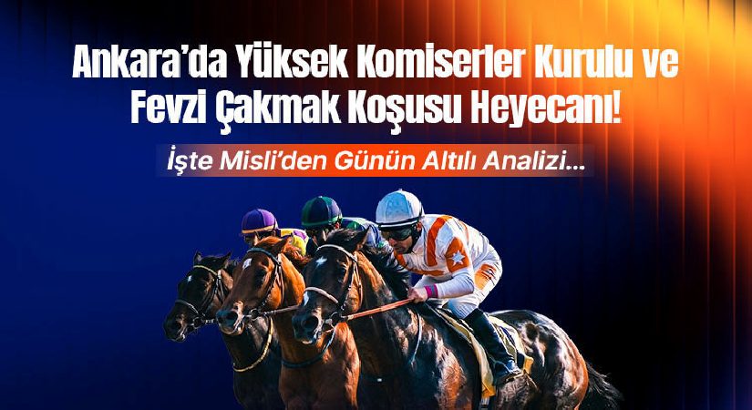 Ankara’da Yüksek Komiserler Kurulu ve Fevzi Çakmak Koşusu Heyecanı ! İşte Misli’den Günün Altılı Analizi…