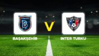 Başakşehir-Inter Turku maçı ne vakit, saat kaçta, hangi kanalda? UEFA Konferans Ligi Başakşehir Inter Turku olası 11’ler