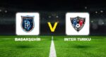 Canlı anlatım: Başakşehir – Inter Turku (UEFA Konferans Ligi)