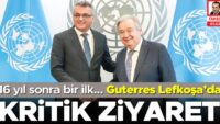 Guterres Lefkoşa’da 16 yıl sonra bir ilk… Kıbrıs’ta kritik ziyaret