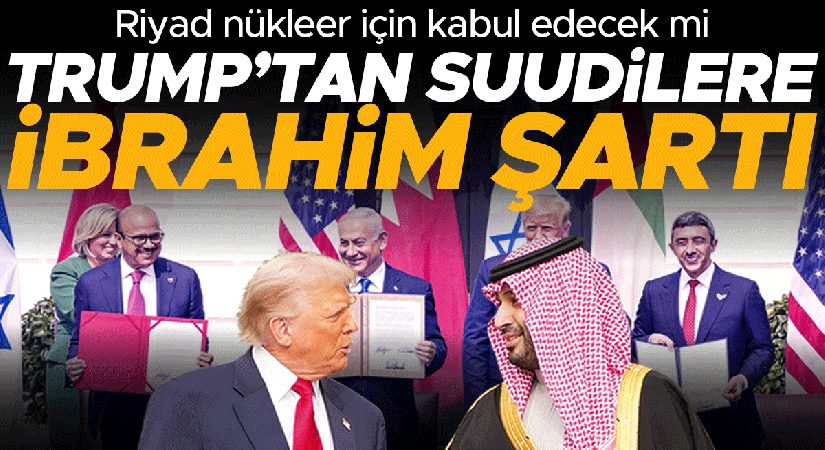 Riyad nükleer için kabul edecek mi… Trump’tan Suudilere İbrahim koşulu