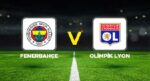 Canlı anlatım: Fenerbahçe – Lyon (UEFA Şampiyonlar Ligi play-off turu)
