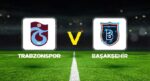 Canlı Anlatım: Trabzonspor Başakşehir (Süper Lig maçı)