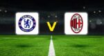 Chelsea – Milan hazırlık maçı ne vakit, saat kaçta, hangi kanalda?