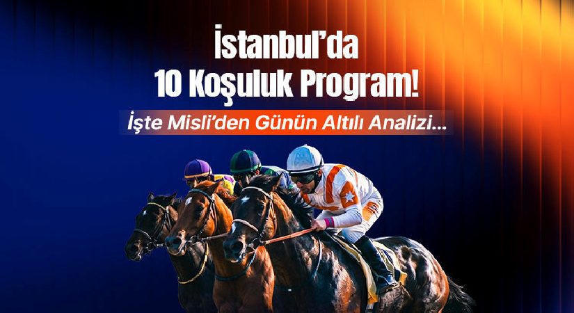 İstanbul’da 10 koşuluk program! İşte Misli’den günün altılı analizi…