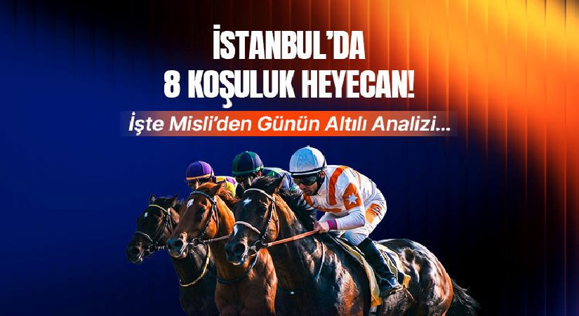 İstanbul’da 8 koşuluk heyecan! İşte Misli’den günün altılı tahlili