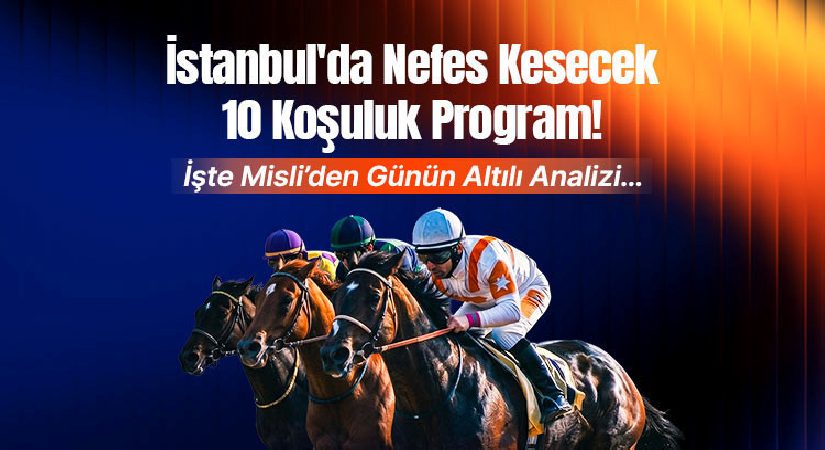 İstanbul’da nefes kesecek 10 koşuluk program! İşte Misli’den günün altılı analizi…