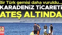 Karadeniz ticareti ateş altında! Bir Türk gemisi daha vuruldu
