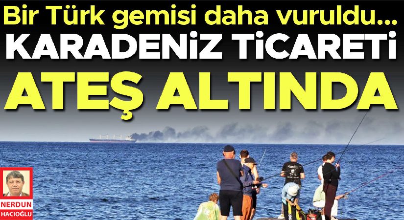 Karadeniz ticareti ateş altında! Bir Türk gemisi daha vuruldu