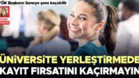 Üniversite yerleştirmede kayıt fırsatını kaçırmayın