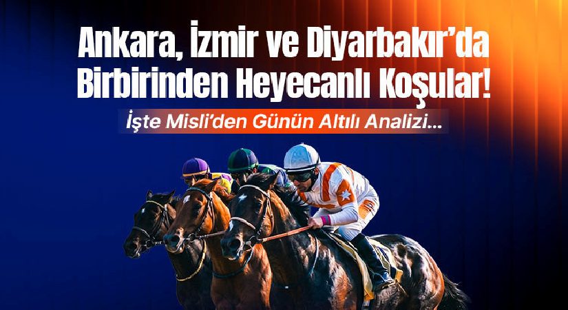 Ankara, İzmir ve Diyarbakır’da Birbirinden Heyecanlı Koşular! İşte Misli’den Günün Altılı Analizi…