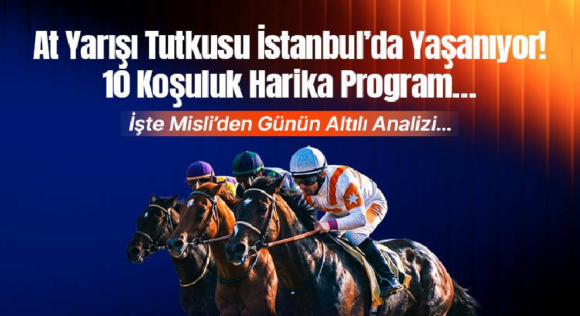 At Yarışı Tutkusu İstanbul’da Yaşanıyor! 10 Koşuluk Olağanüstü Program… İşte Misli’den Günün Altılı Analizi…
