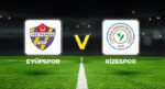 Canlı Anlatım: Eyüpspor – Rizespor (Süper Lig maçı)