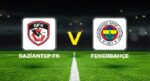 Canlı Anlatım: Gaziantep FK Fenerbahçe (Süper Lig maçı)