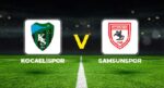 Kocaelispor – Samsunspor maçı ne vakit, saat kaçta, hangi kanalda?