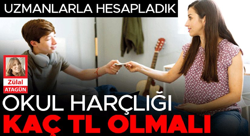 Uzmanlarla hesapladık… Okul harçlığı kaç TL olmalı