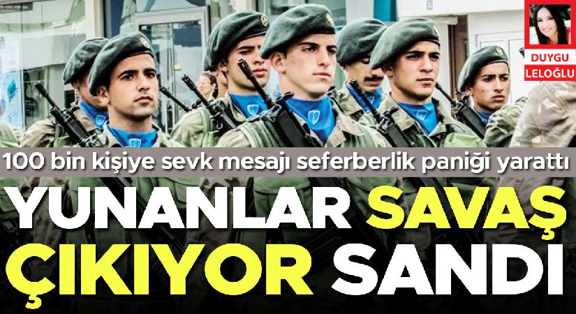 Yunanlar savaş çıkıyor sandı! 100 bin şahsa sevk bildirisi seferberlik paniği yarattı