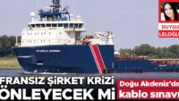 Doğu Akdeniz’de kablo sınavı! Fransız şirket krizi önleyecek mi