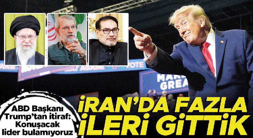 İran’da fazla ileri gittik! Trump’tan itiraf: Konuşacak önder bulamıyoruz