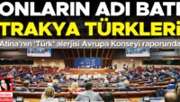 Onların ismi Batı Trakya Türkleri… Atina’nın ‘Türk’ alerjisi Avrupa Kurulu raporunda