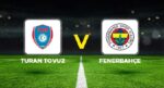 Turan Tovuz – Fenerbahçe Hazırlık Maçı Ne Vakit, Saat Kaçta ve Hangi Kanalda?